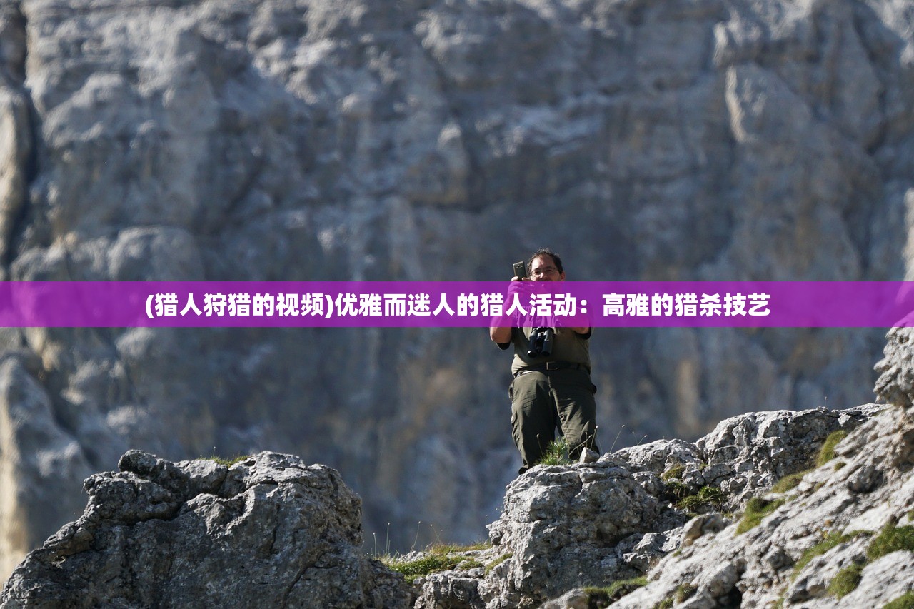 (猎人狩猎的视频)优雅而迷人的猎人活动：高雅的猎杀技艺