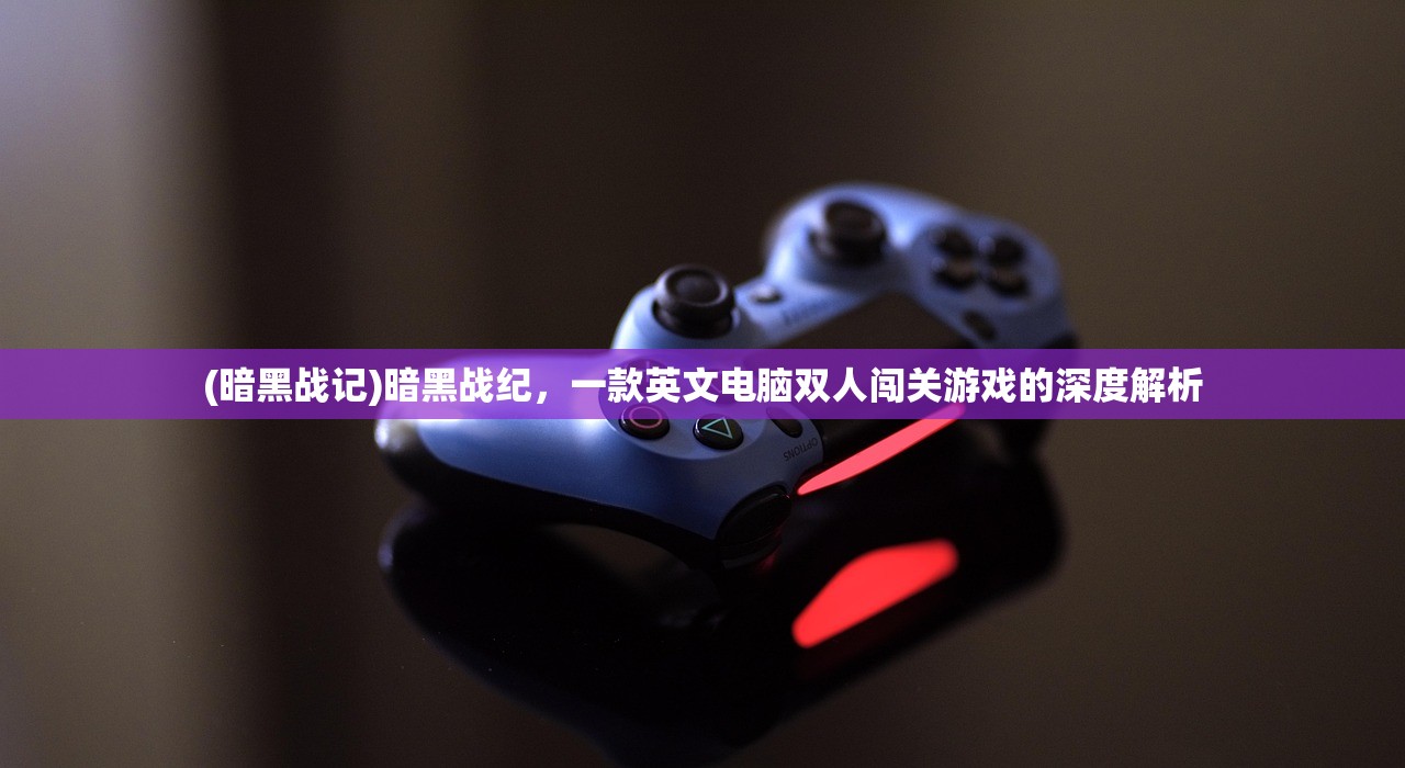 (暗黑战记)暗黑战纪，一款英文电脑双人闯关游戏的深度解析