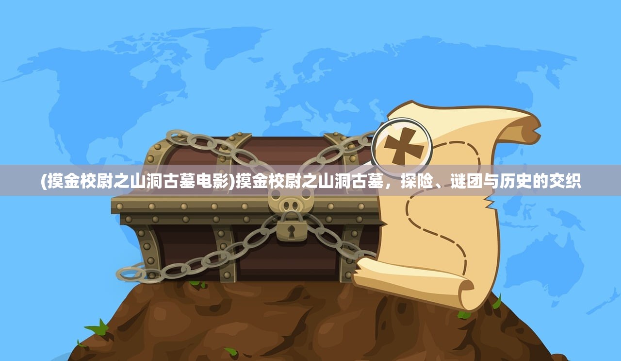 (摸金校尉之山洞古墓电影)摸金校尉之山洞古墓，探险、谜团与历史的交织