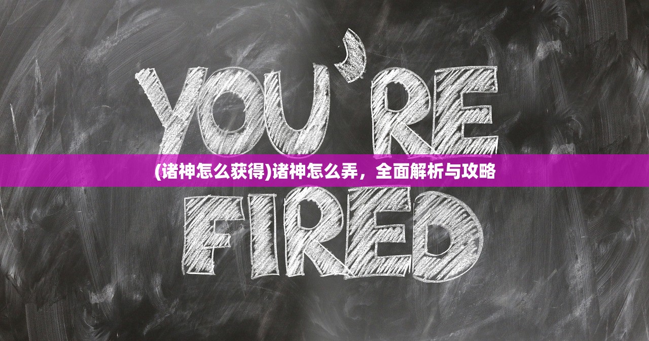 (诸神怎么获得)诸神怎么弄，全面解析与攻略