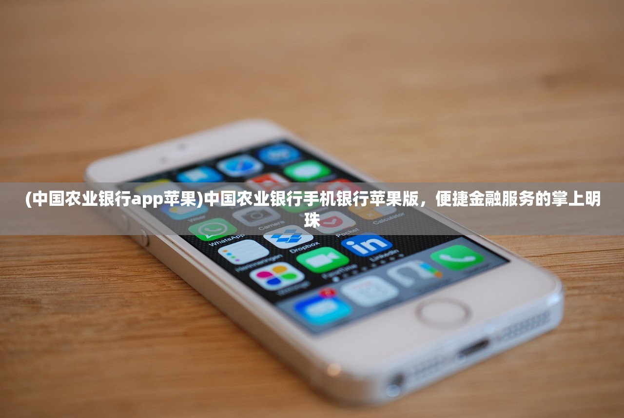 (中国农业银行app苹果)中国农业银行手机银行苹果版，便捷金融服务的掌上明珠