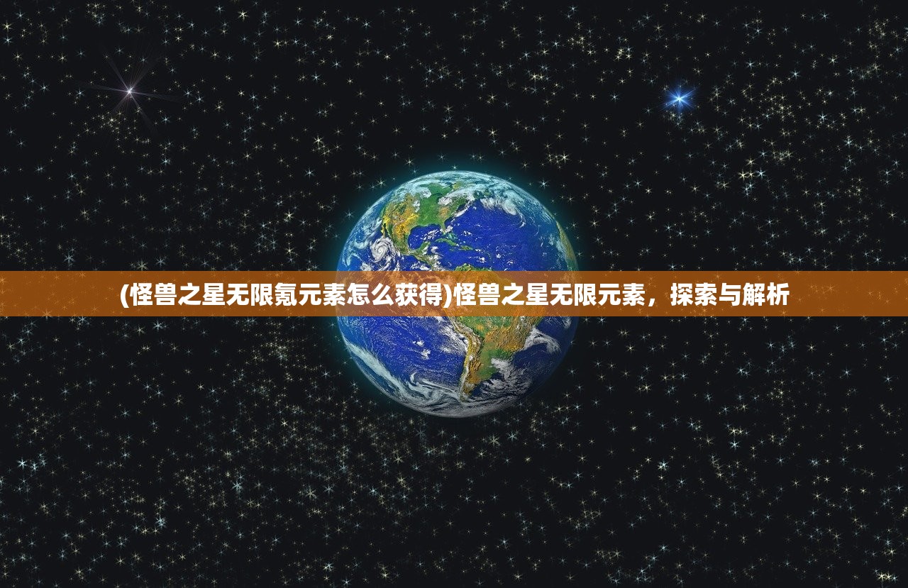 (怪兽之星无限氪元素怎么获得)怪兽之星无限元素，探索与解析