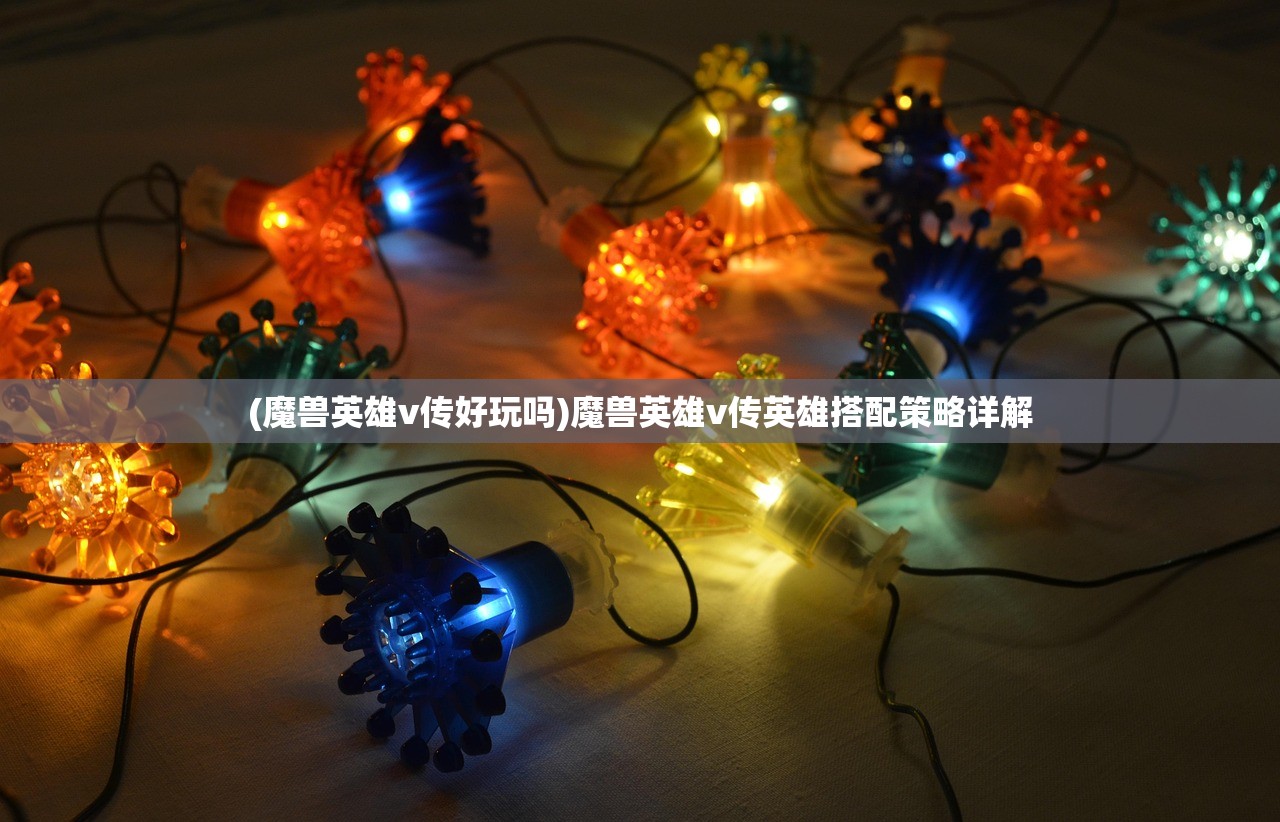 (魔兽英雄v传好玩吗)魔兽英雄v传英雄搭配策略详解
