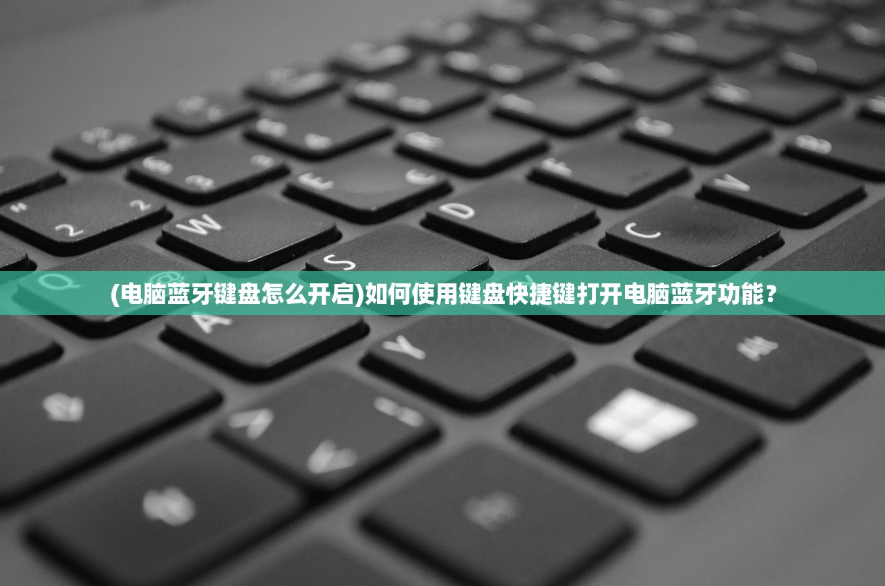 (电脑蓝牙键盘怎么开启)如何使用键盘快捷键打开电脑蓝牙功能？