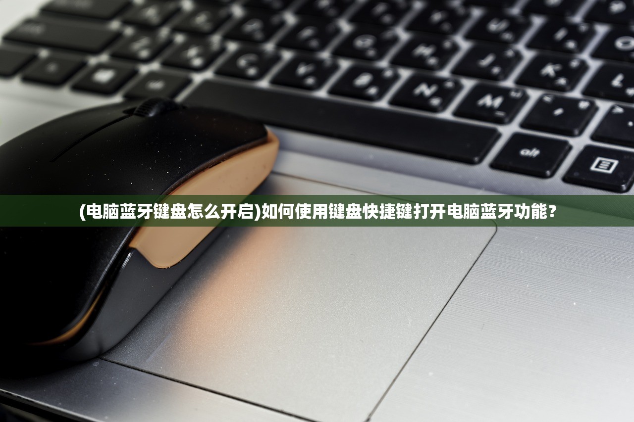(电脑蓝牙键盘怎么开启)如何使用键盘快捷键打开电脑蓝牙功能？
