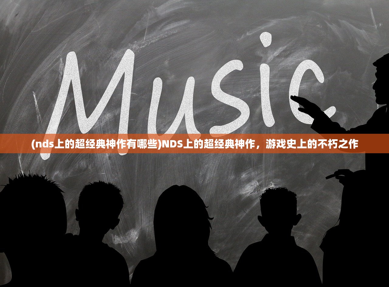 (nds上的超经典神作有哪些)NDS上的超经典神作，游戏史上的不朽之作