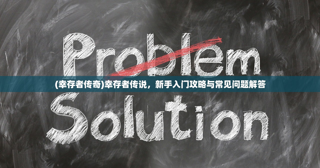 (幸存者传奇)幸存者传说,新手入门攻略与常见问题解答 (幸存者传奇)幸存者传说,新手入门攻略与常见问题解答
