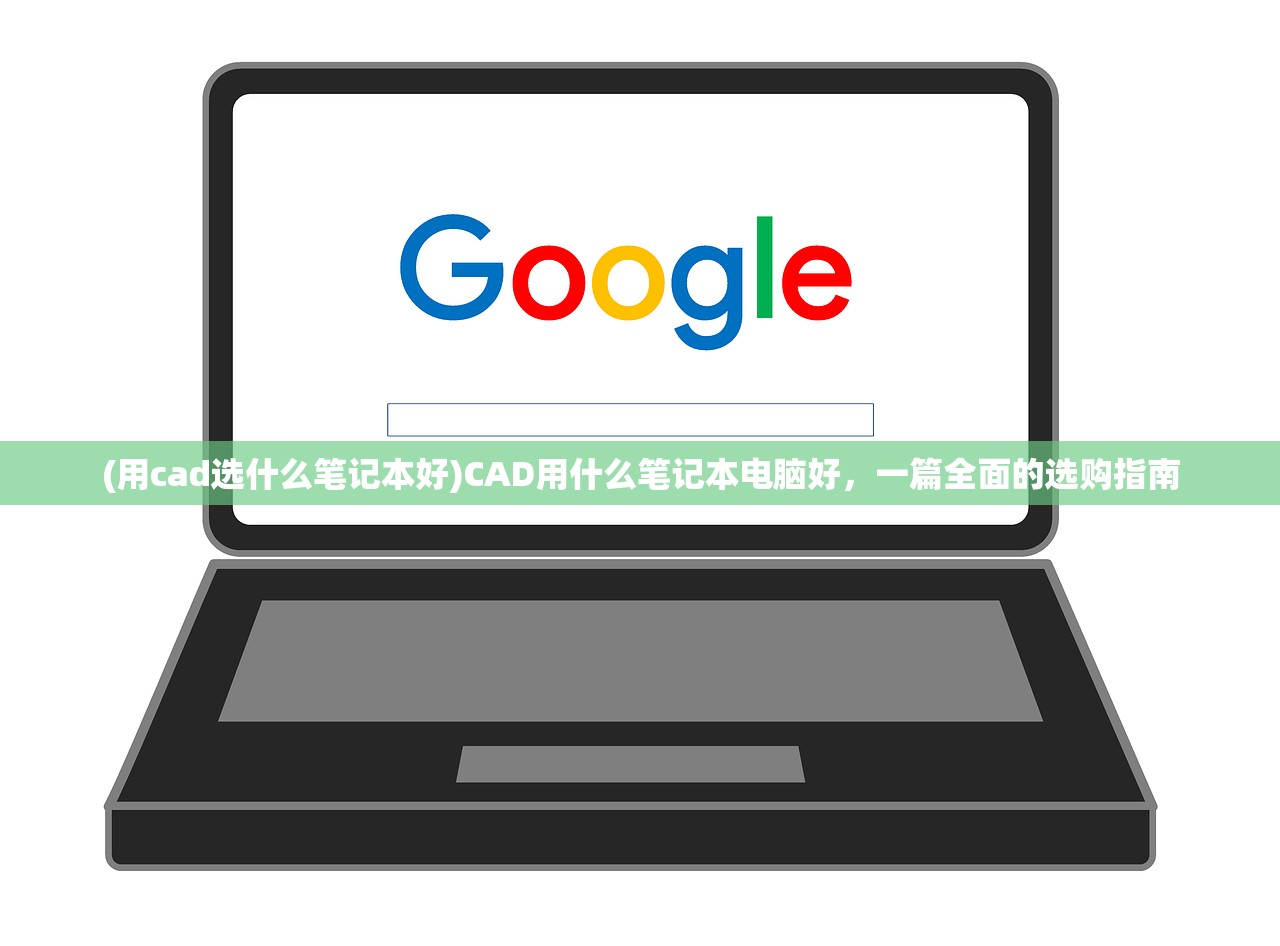 (用cad选什么笔记本好)CAD用什么笔记本电脑好,一篇全面的选购指南 (用cad选什么笔记本好)CAD用什么笔记本电脑好,一篇全面的选购指南