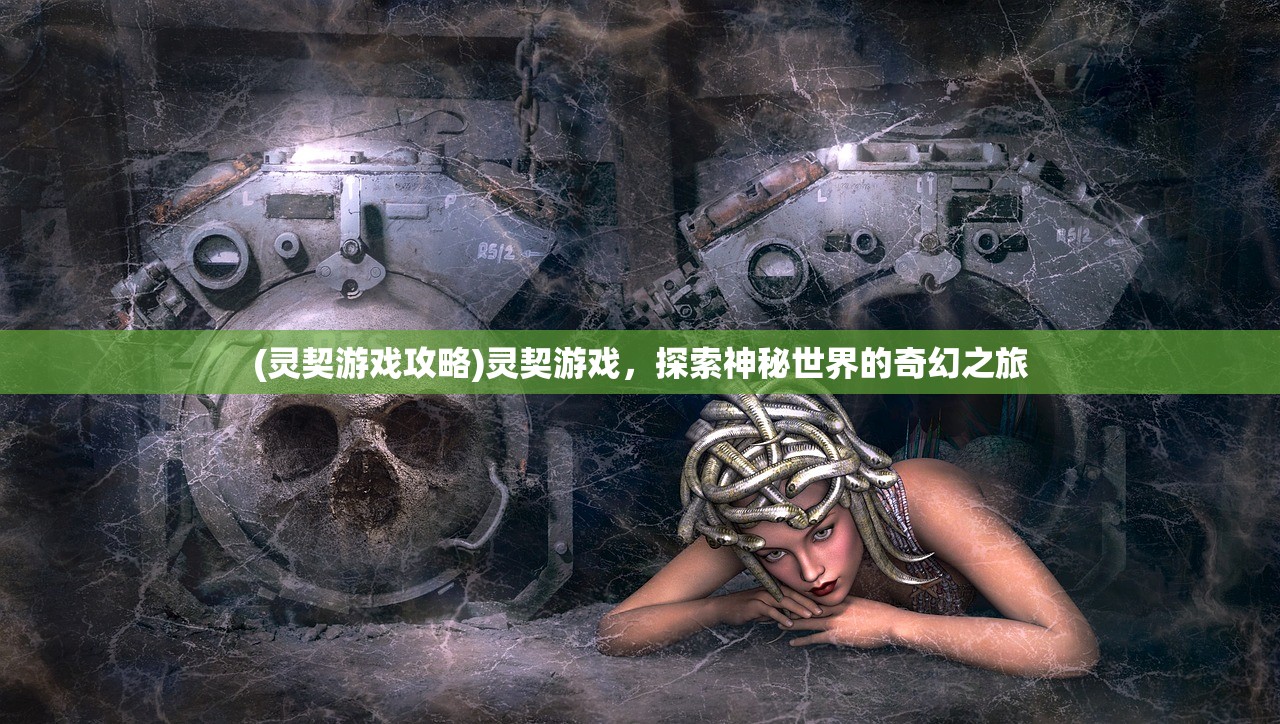 (灵契游戏攻略)灵契游戏,探索神秘世界的奇幻之旅 (灵契游戏攻略)灵契游戏,探索神秘世界的奇幻之旅