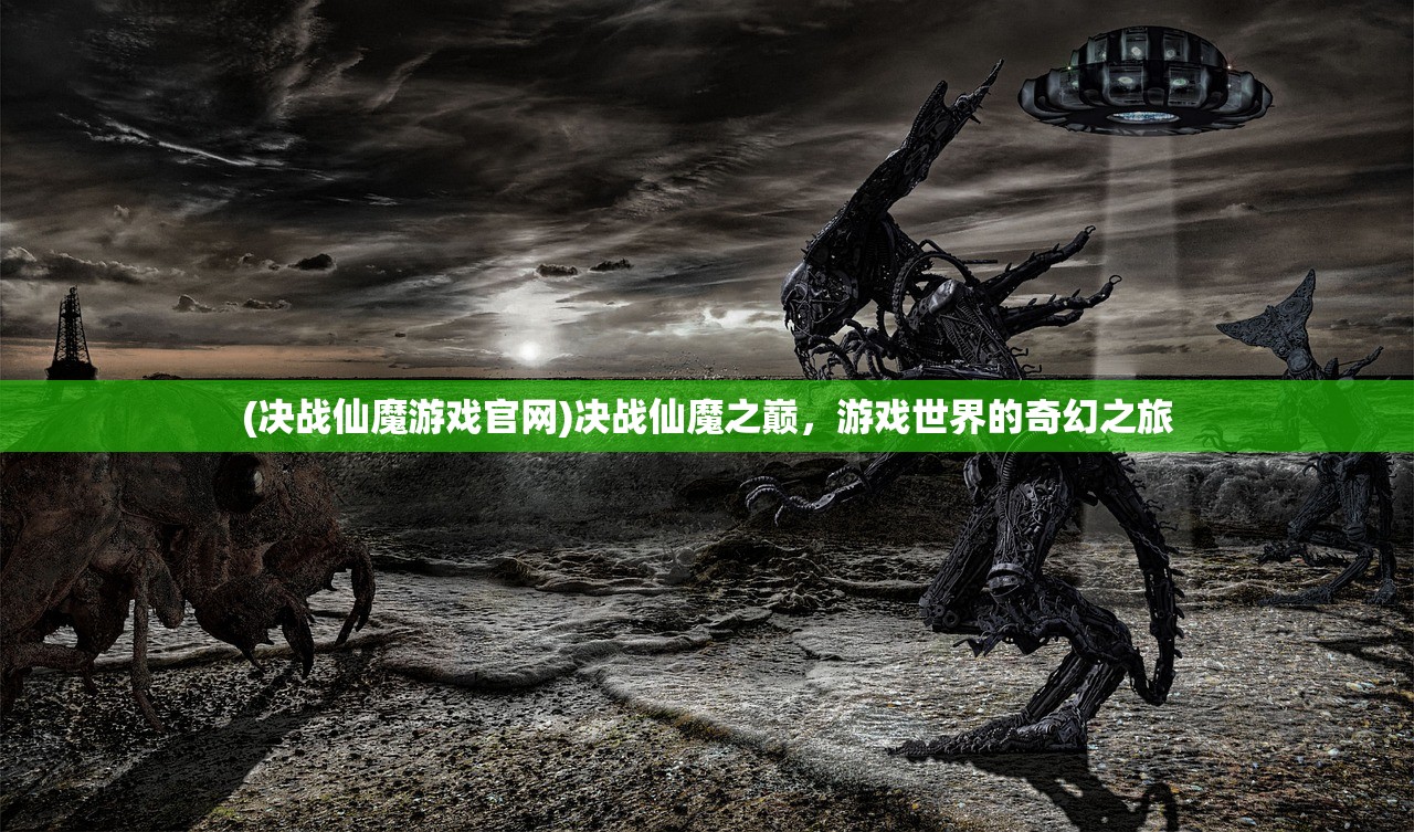 (决战仙魔游戏官网)决战仙魔之巅,游戏世界的奇幻之旅 (决战仙魔游戏官网)决战仙魔之巅,游戏世界的奇幻之旅