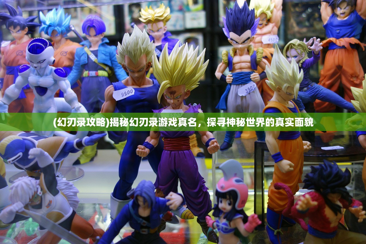 (幻刃录攻略)揭秘幻刃录游戏真名,探寻神秘世界的真实面貌 (幻刃录攻略)揭秘幻刃录游戏真名,探寻神秘世界的真实面貌