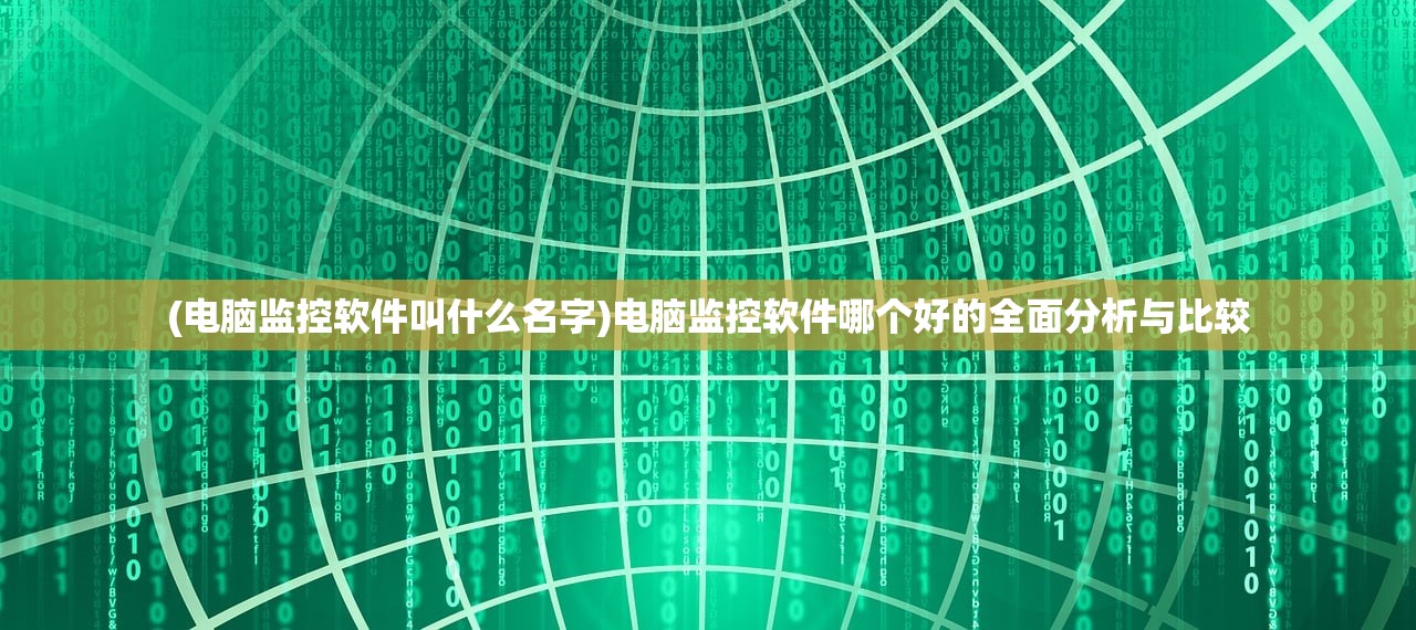 (电脑监控软件叫什么名字)电脑监控软件哪个好的全面分析与比较