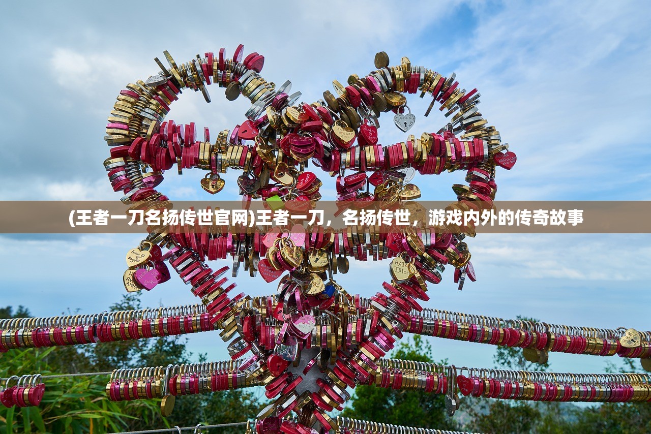 (王者一刀名扬传世官网)王者一刀，名扬传世，游戏内外的传奇故事