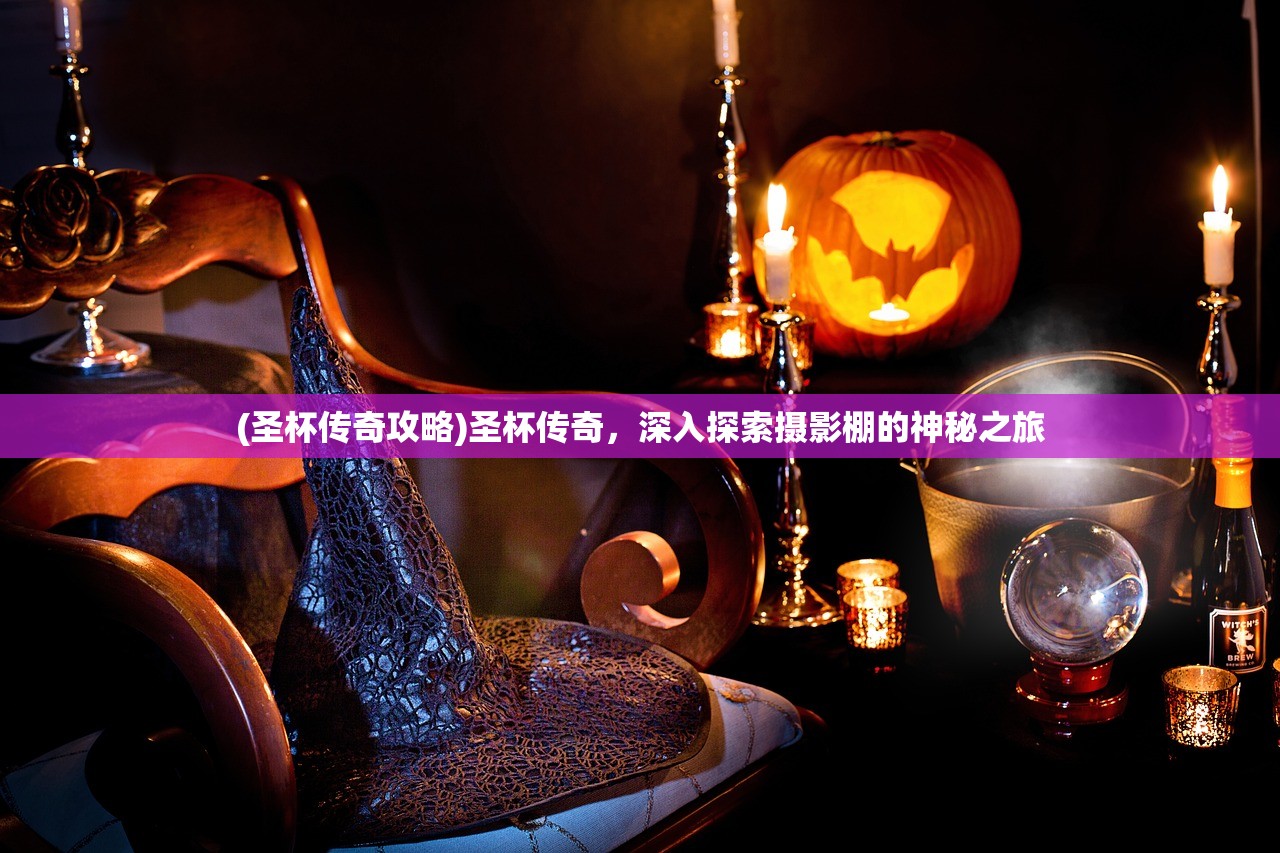 (圣杯传奇攻略)圣杯传奇，深入探索摄影棚的神秘之旅