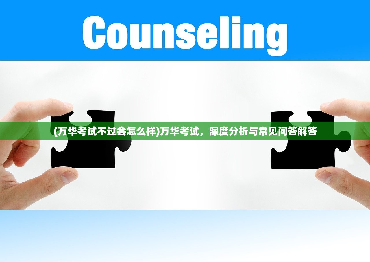 (万华考试不过会怎么样)万华考试，深度分析与常见问答解答