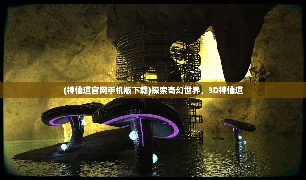 (神仙道官网手机版下载)探索奇幻世界，3D神仙道