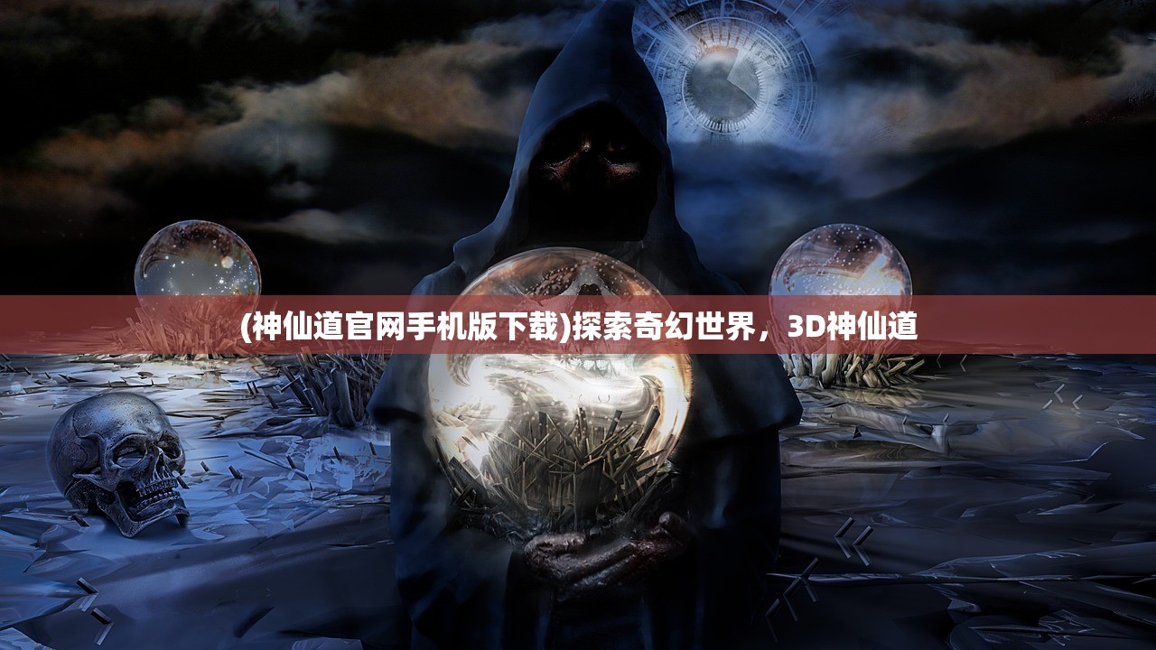 (神仙道官网手机版下载)探索奇幻世界，3D神仙道