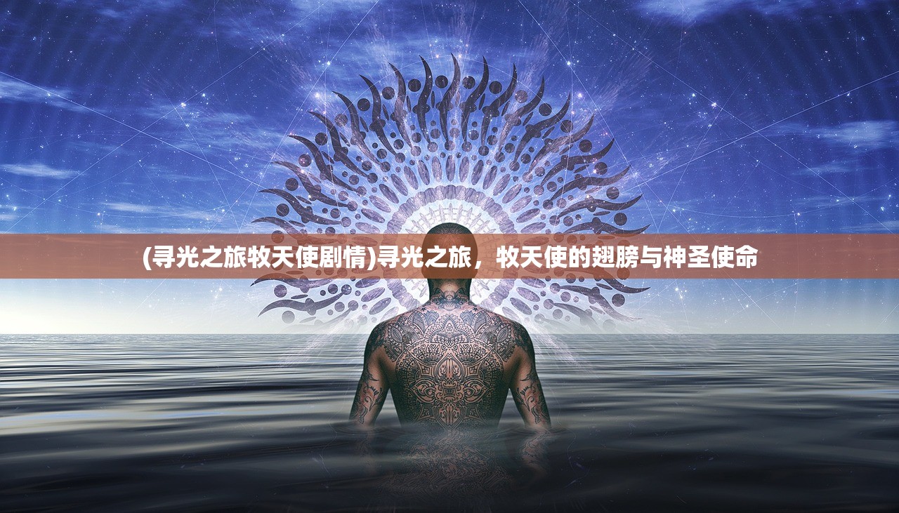 (寻光之旅牧天使剧情)寻光之旅,牧天使的翅膀与神圣使命 (寻光之旅牧天使剧情)寻光之旅,牧天使的翅膀与神圣使命