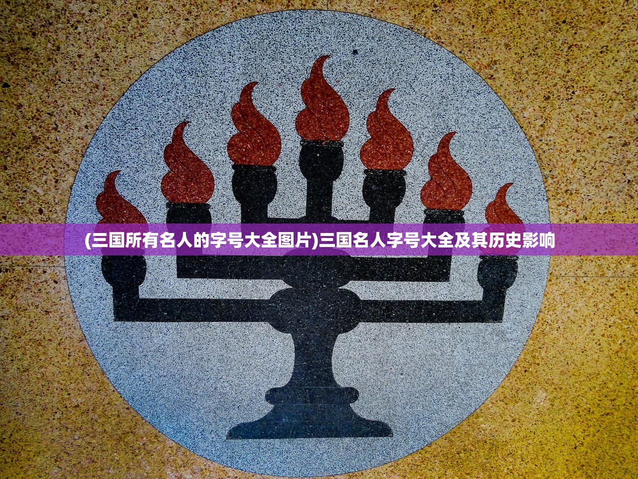 (三国所有名人的字号大全图片)三国名人字号大全及其历史影响 (三国所有名人的字号大全图片)三国名人字号大全及其历史影响