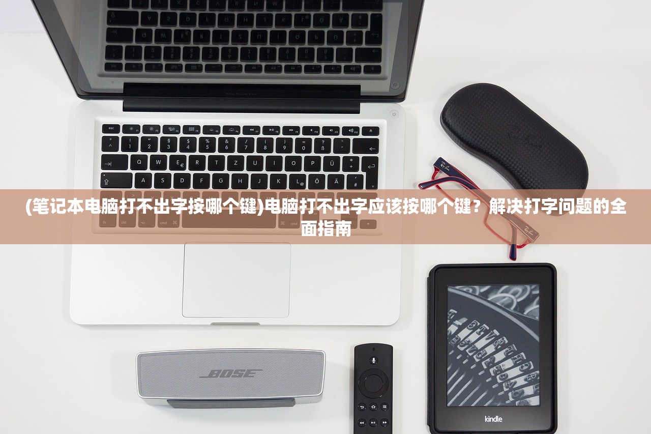 (笔记本电脑打不出字按哪个键)电脑打不出字应该按哪个键?解决打字问题的全面指南 (笔记本电脑打不出字按哪个键)电脑打不出字应该按哪个键?解决打字问题的全面指南