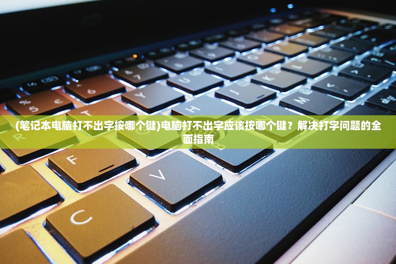 (笔记本电脑打不出字按哪个键)电脑打不出字应该按哪个键?解决打字问题的全面指南 (笔记本电脑打不出字按哪个键)电脑打不出字应该按哪个键?解决打字问题的全面指南