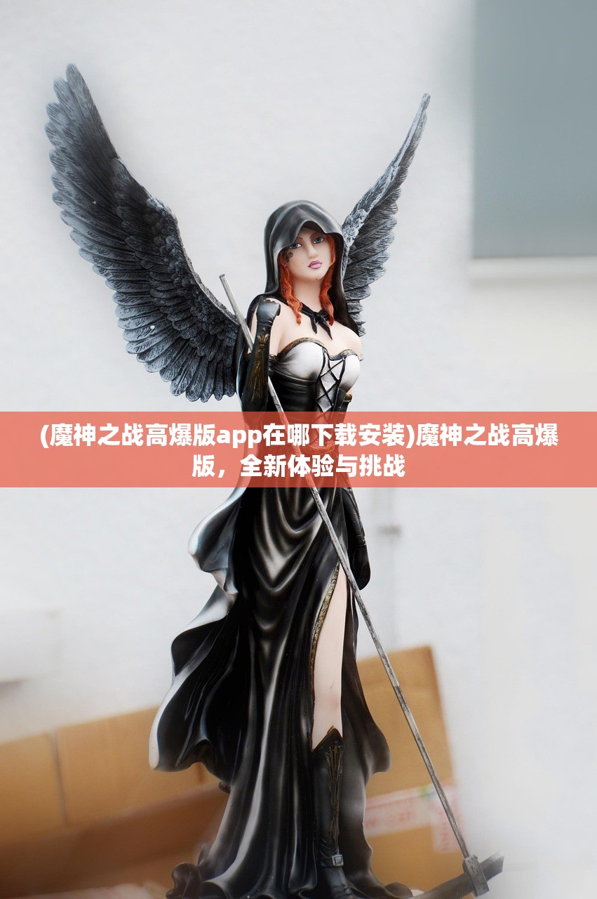 (魔神之战高爆版app在哪下载安装)魔神之战高爆版,全新体验与挑战 (魔神之战高爆版app在哪下载安装)魔神之战高爆版,全新体验与挑战
