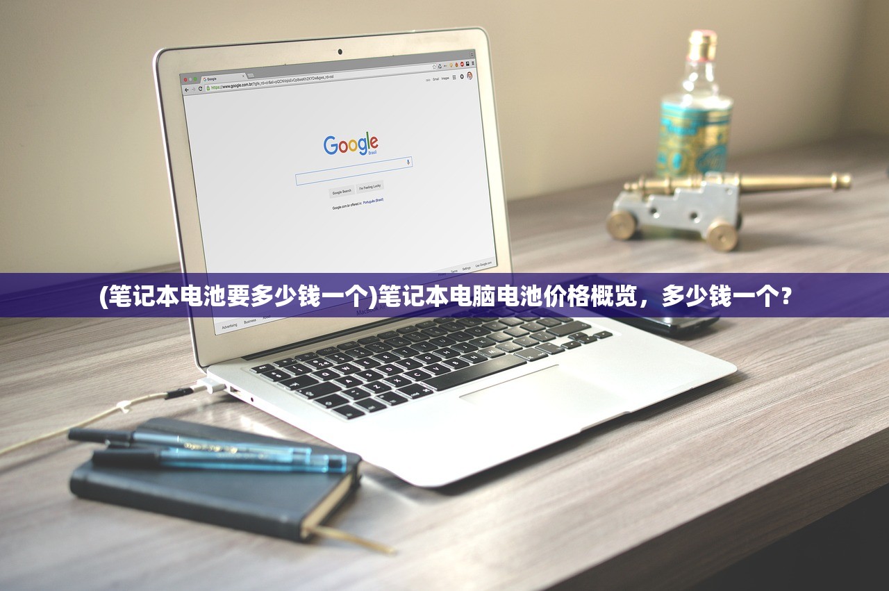 (笔记本电池要多少钱一个)笔记本电脑电池价格概览,多少钱一个? (笔记本电池要多少钱一个)笔记本电脑电池价格概览,多少钱一个?