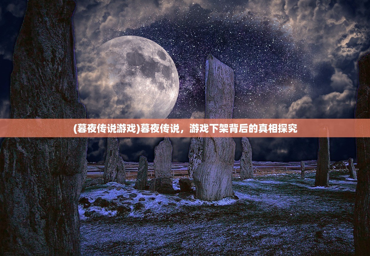 (暮夜传说游戏)暮夜传说,游戏下架背后的真相探究 (暮夜传说游戏)暮夜传说,游戏下架背后的真相探究
