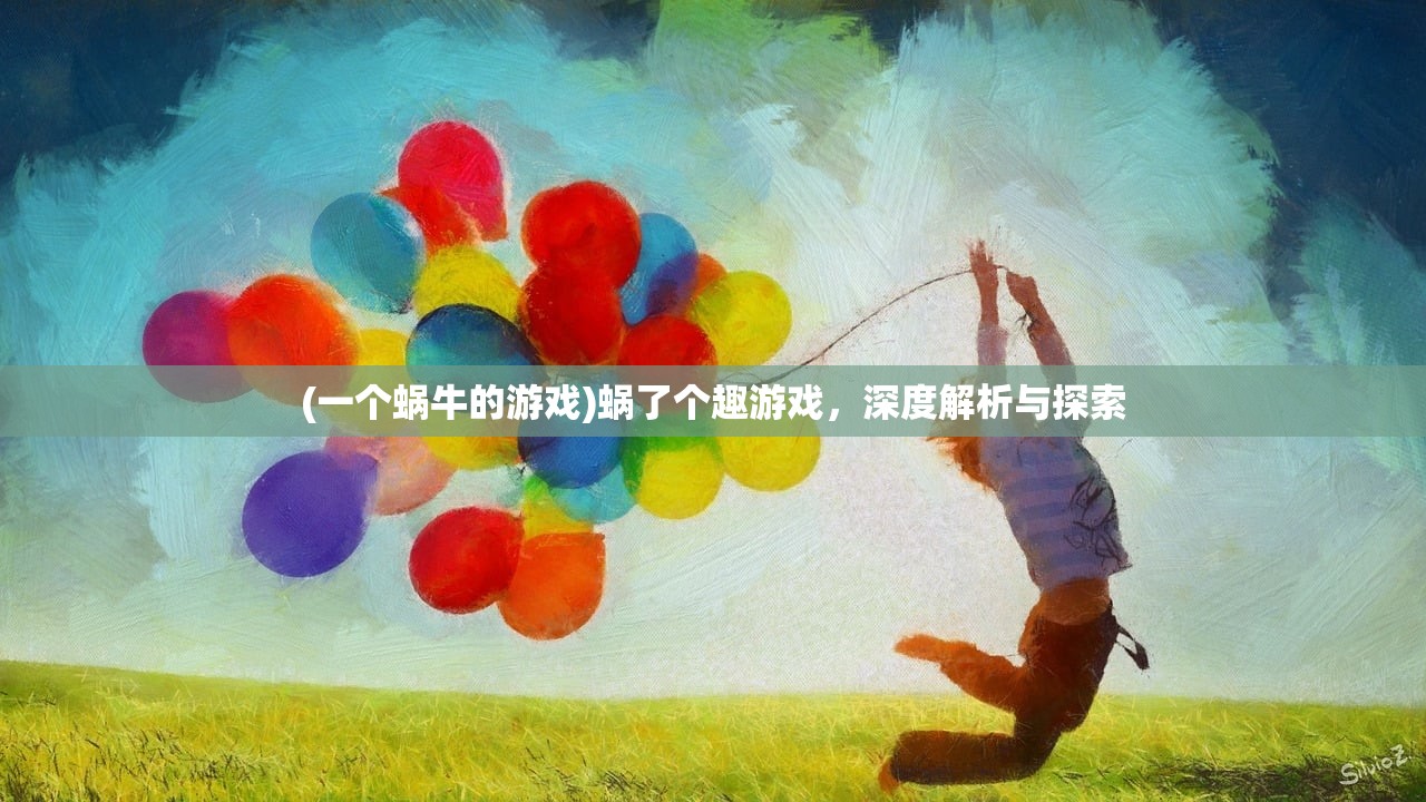 (一个蜗牛的游戏)蜗了个趣游戏,深度解析与探索 (一个蜗牛的游戏)蜗了个趣游戏,深度解析与探索