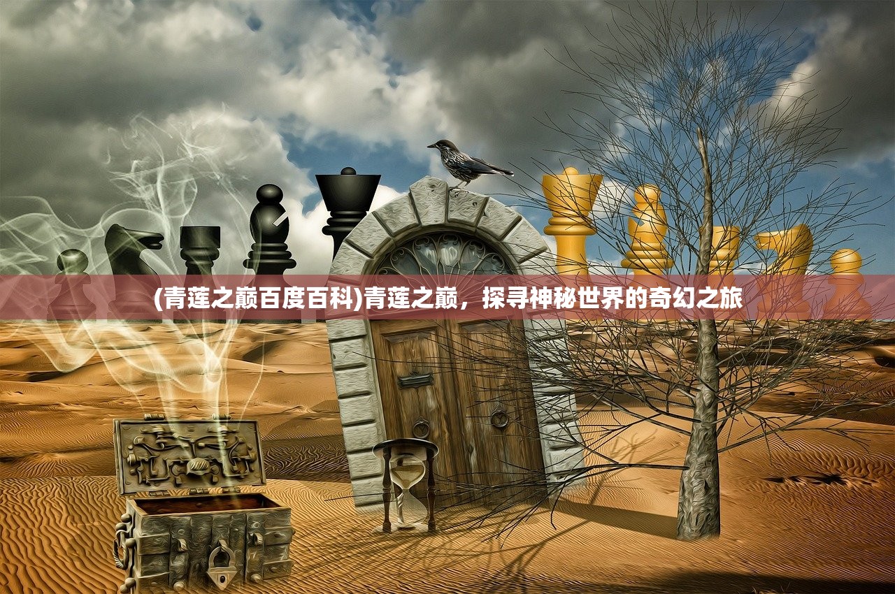 (青莲之巅百度百科)青莲之巅,探寻神秘世界的奇幻之旅 (青莲之巅百度百科)青莲之巅,探寻神秘世界的奇幻之旅