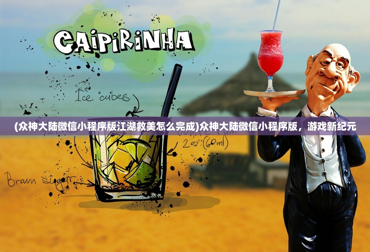 (众神大陆微信小程序版江湖救美怎么完成)众神大陆微信小程序版,游戏新纪元 (众神大陆微信小程序版江湖救美怎么完成)众神大陆微信小程序版,游戏新纪元
