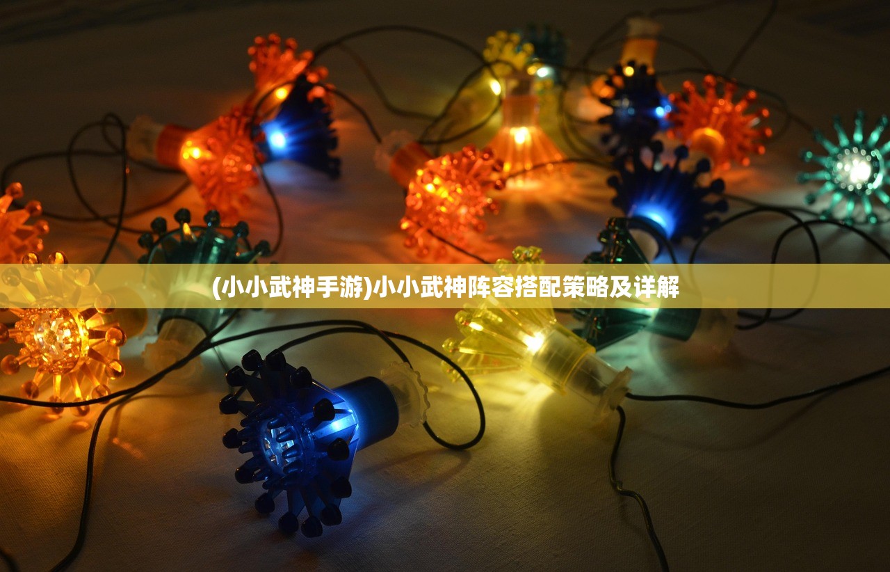 (小小武神手游)小小武神阵容搭配策略及详解 (小小武神手游)小小武神阵容搭配策略及详解
