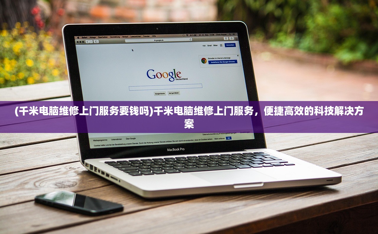 (千米电脑维修上门服务要钱吗)千米电脑维修上门服务,便捷高效的科技解决方案 (千米电脑维修上门服务要钱吗)千米电脑维修上门服务,便捷高效的科技解决方案