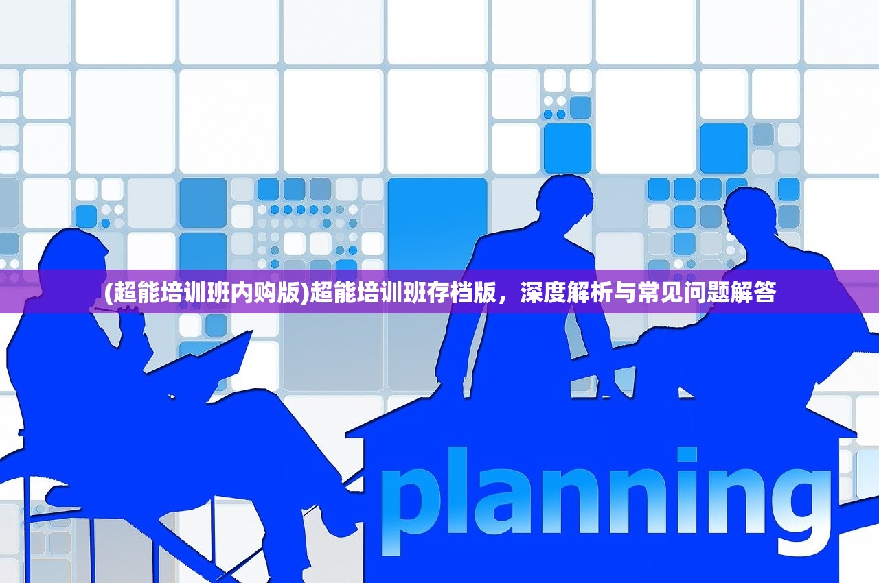 (超能培训班内购版)超能培训班存档版,深度解析与常见问题解答 (超能培训班内购版)超能培训班存档版,深度解析与常见问题解答