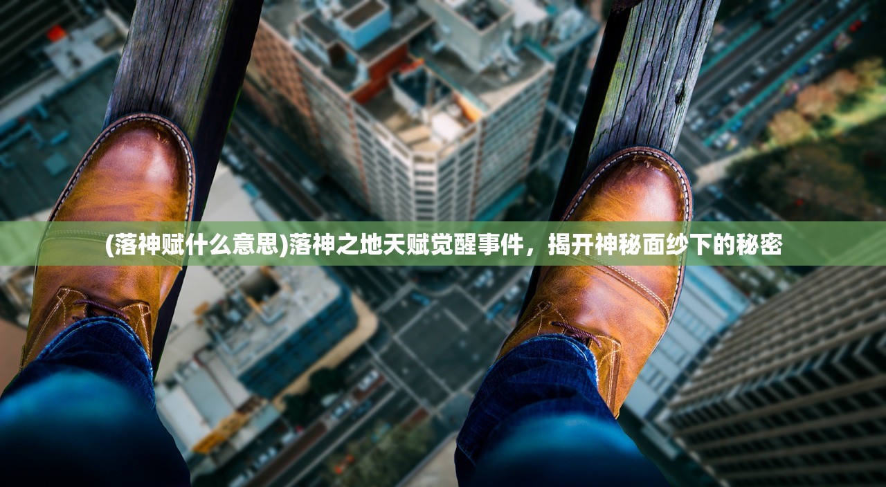 (落神赋什么意思)落神之地天赋觉醒事件，揭开神秘面纱下的秘密