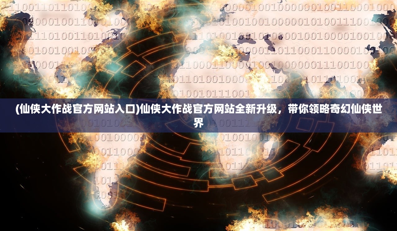 (仙侠大作战官方网站入口)仙侠大作战官方网站全新升级，带你领略奇幻仙侠世界
