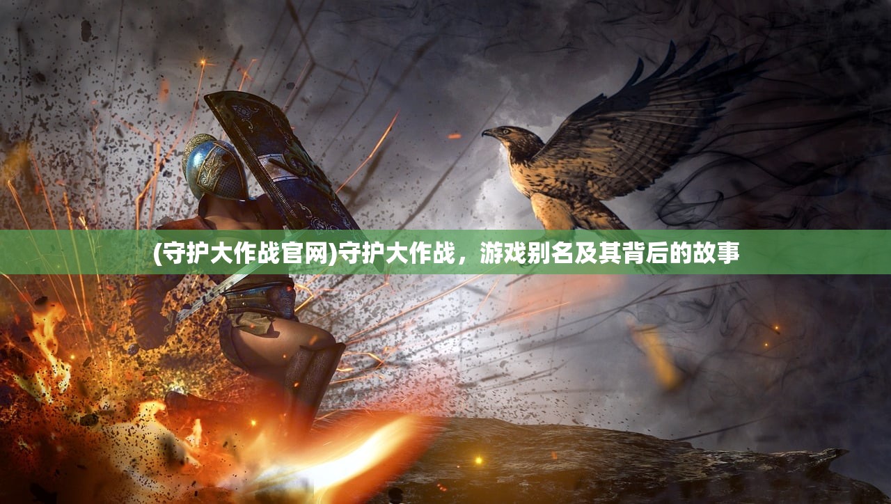(守护大作战官网)守护大作战，游戏别名及其背后的故事