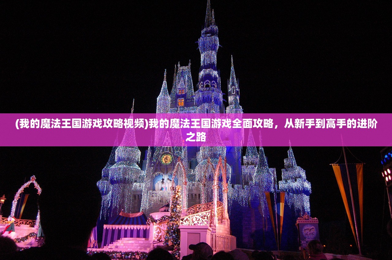 (我的魔法王国游戏攻略视频)我的魔法王国游戏全面攻略，从新手到高手的进阶之路