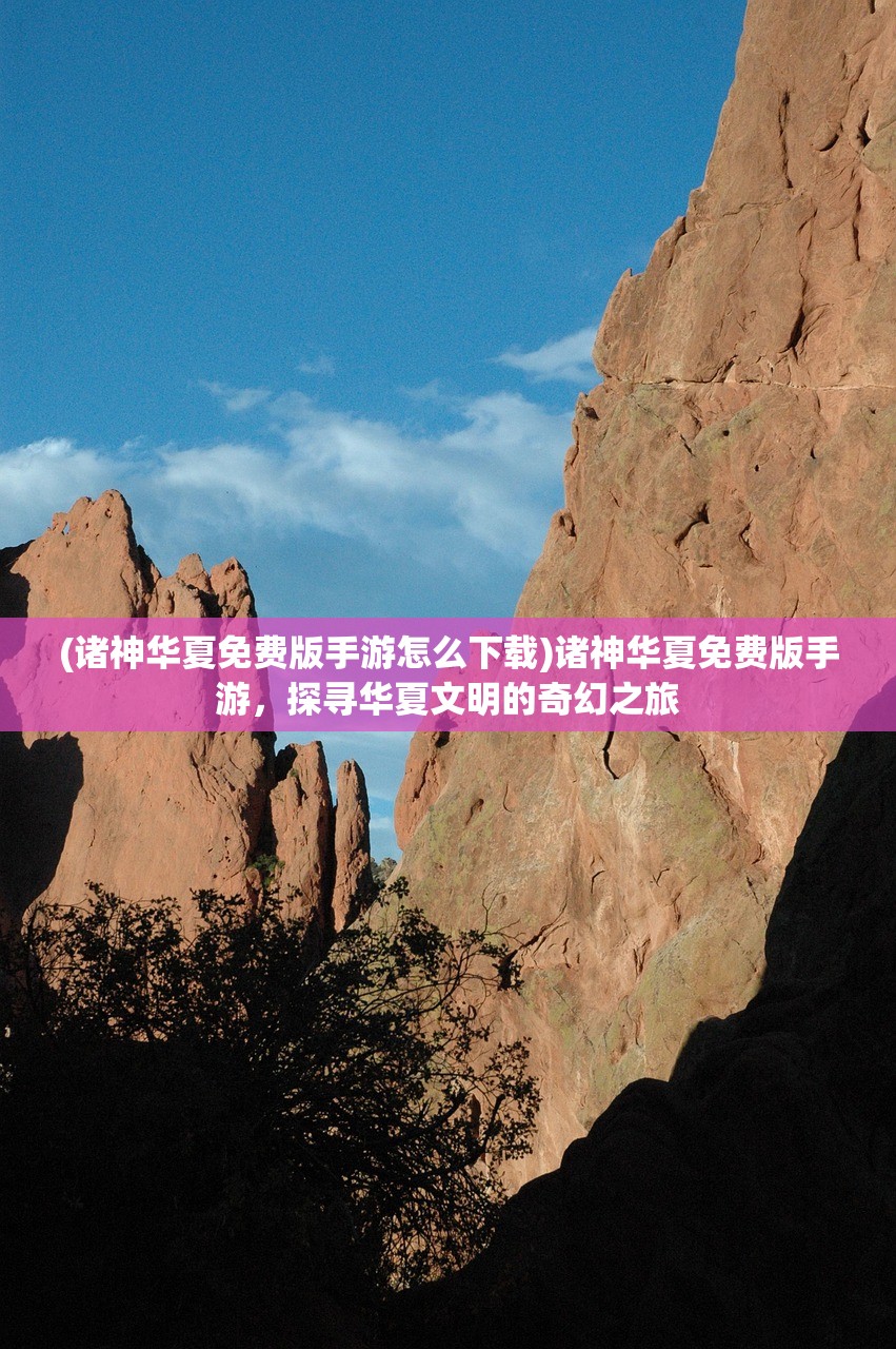 (诸神华夏免费版手游怎么下载)诸神华夏免费版手游，探寻华夏文明的奇幻之旅