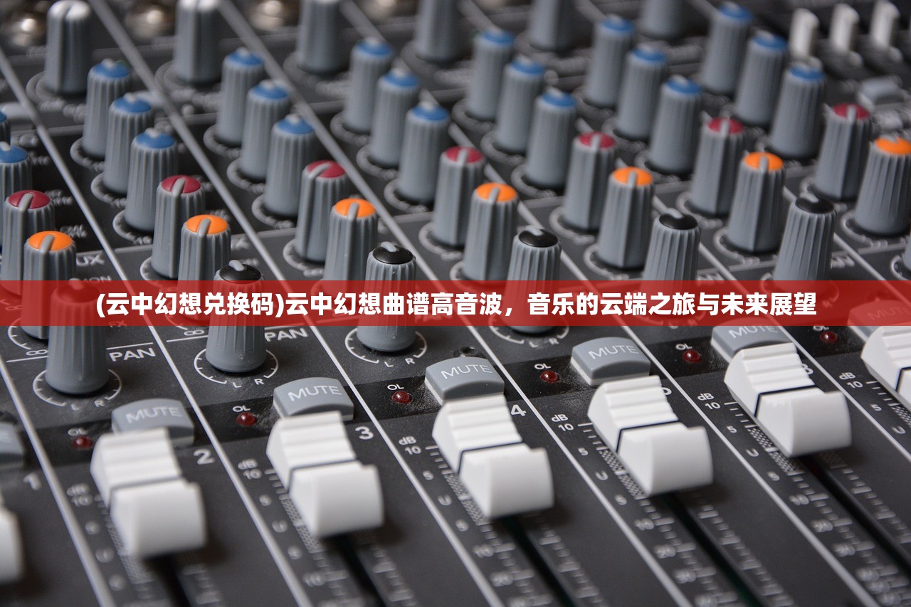 (云中幻想兑换码)云中幻想曲谱高音波，音乐的云端之旅与未来展望