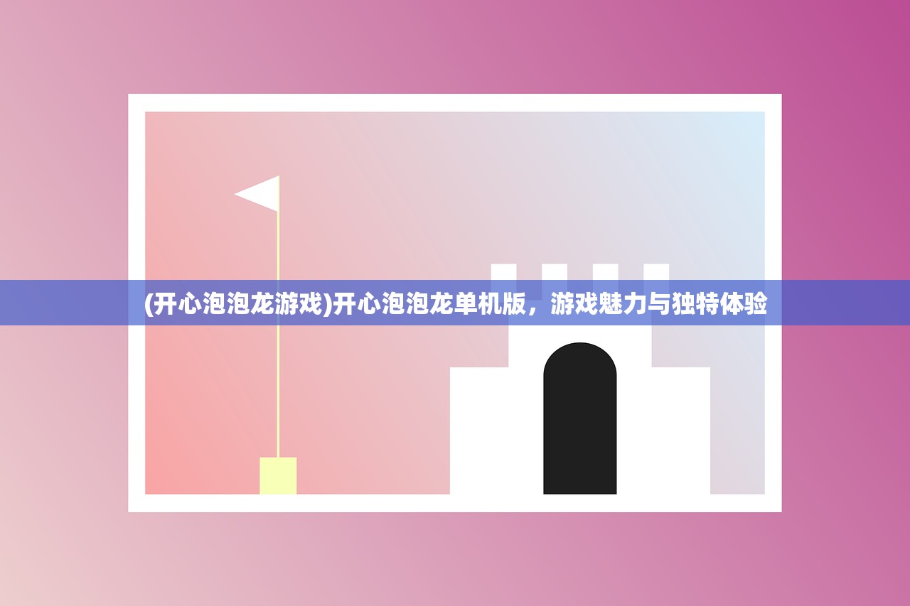 (开心泡泡龙游戏)开心泡泡龙单机版，游戏魅力与独特体验