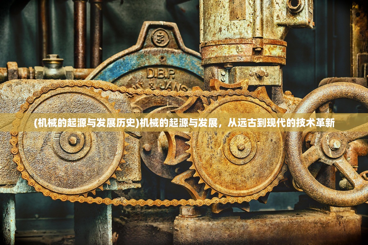 (机械的起源与发展历史)机械的起源与发展，从远古到现代的技术革新