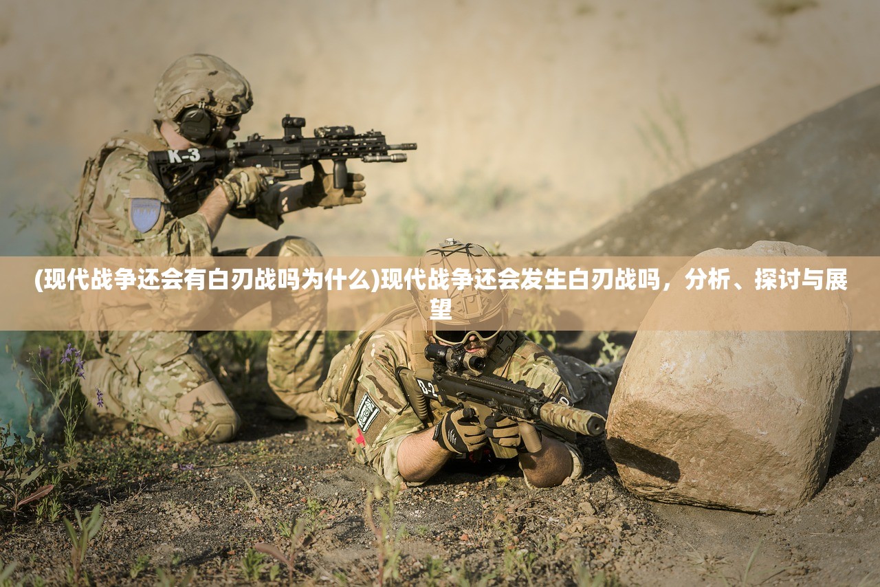 (现代战争还会有白刃战吗为什么)现代战争还会发生白刃战吗,分析、探讨与展望 (现代战争还会有白刃战吗为什么)现代战争还会发生白刃战吗,分析、探讨与展望
