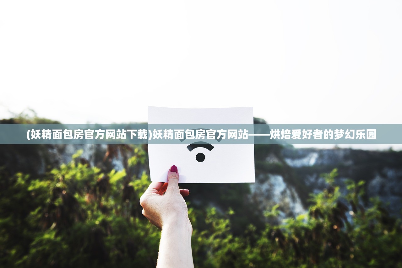 (妖精面包房官方网站下载)妖精面包房官方网站——烘焙爱好者的梦幻乐园